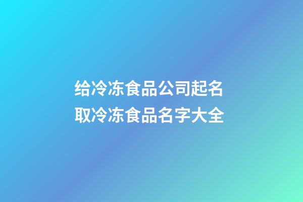 给冷冻食品公司起名 取冷冻食品名字大全-第1张-公司起名-玄机派